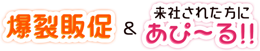 爆裂販促&来社された方にあぴ~る!
