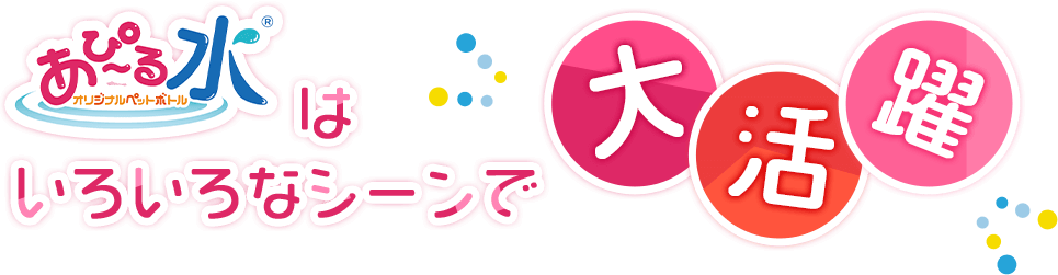 あぴ~る水はいろいろなシーンで大活躍